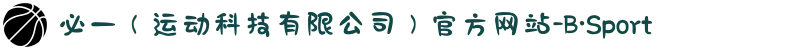 必一（运动科技有限公司）官方网站-B·Sport